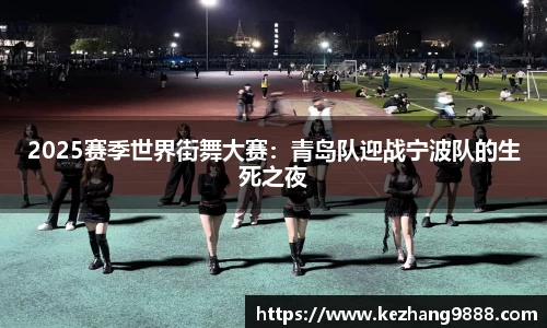 2025赛季世界街舞大赛：青岛队迎战宁波队的生死之夜