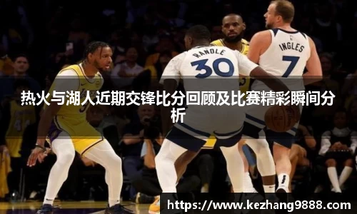 热火与湖人近期交锋比分回顾及比赛精彩瞬间分析