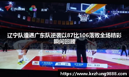 辽宁队遭遇广东队逆袭以87比106落败全场精彩瞬间回顾